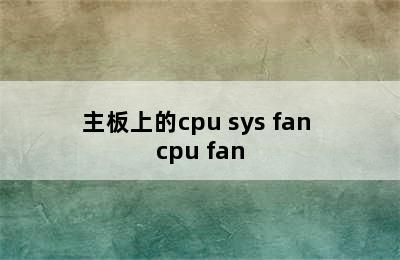 主板上的cpu sys fan cpu fan
